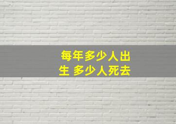 每年多少人出生 多少人死去